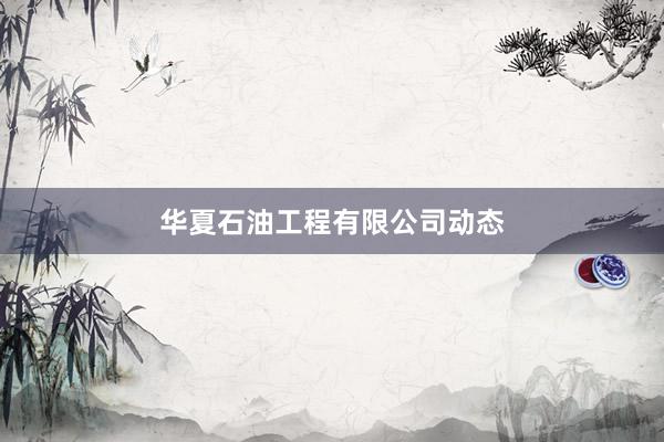 华夏石油工程有限公司动态