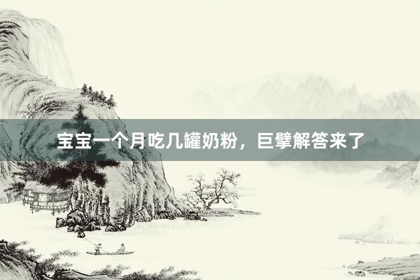 宝宝一个月吃几罐奶粉，巨擘解答来了